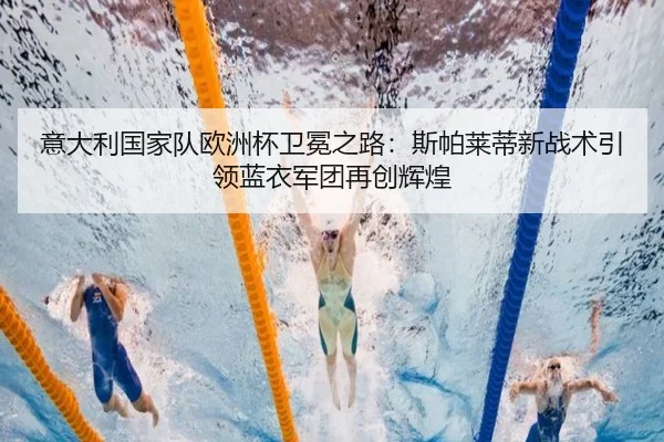 意大利国家队欧洲杯卫冕之路:斯帕莱蒂新战术引领蓝衣军团再创辉煌