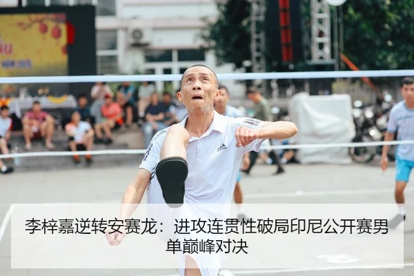 李梓嘉逆转安赛龙：进攻连贯性破局印尼公开赛男单巅峰对决